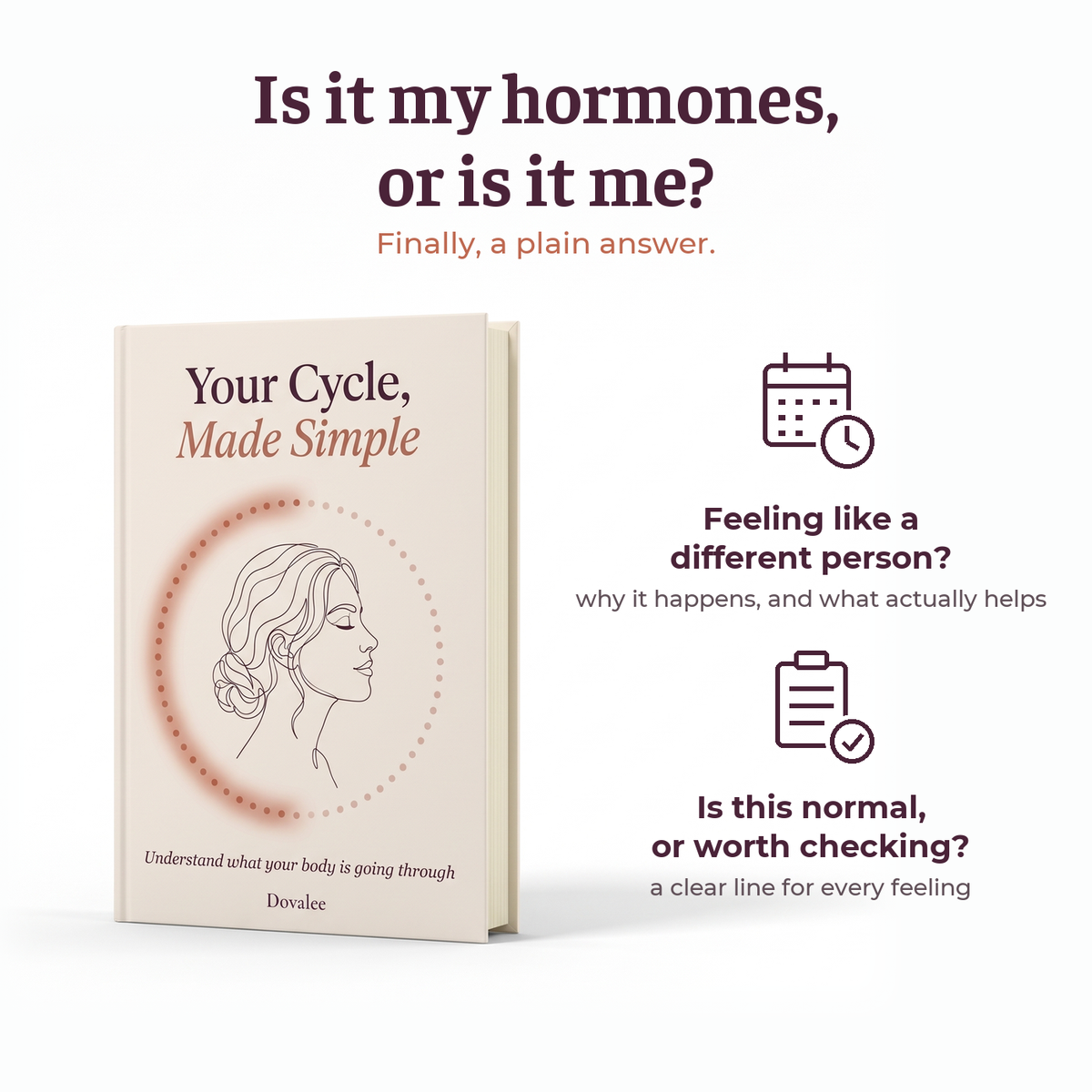 Your Cycle, Made Simple paperback: Is it my hormones, or is it me? Finally, a plain answer. Feeling like a different person? Why it happens, and what actually helps. Is this normal, or worth checking? A clear line for every feeling.