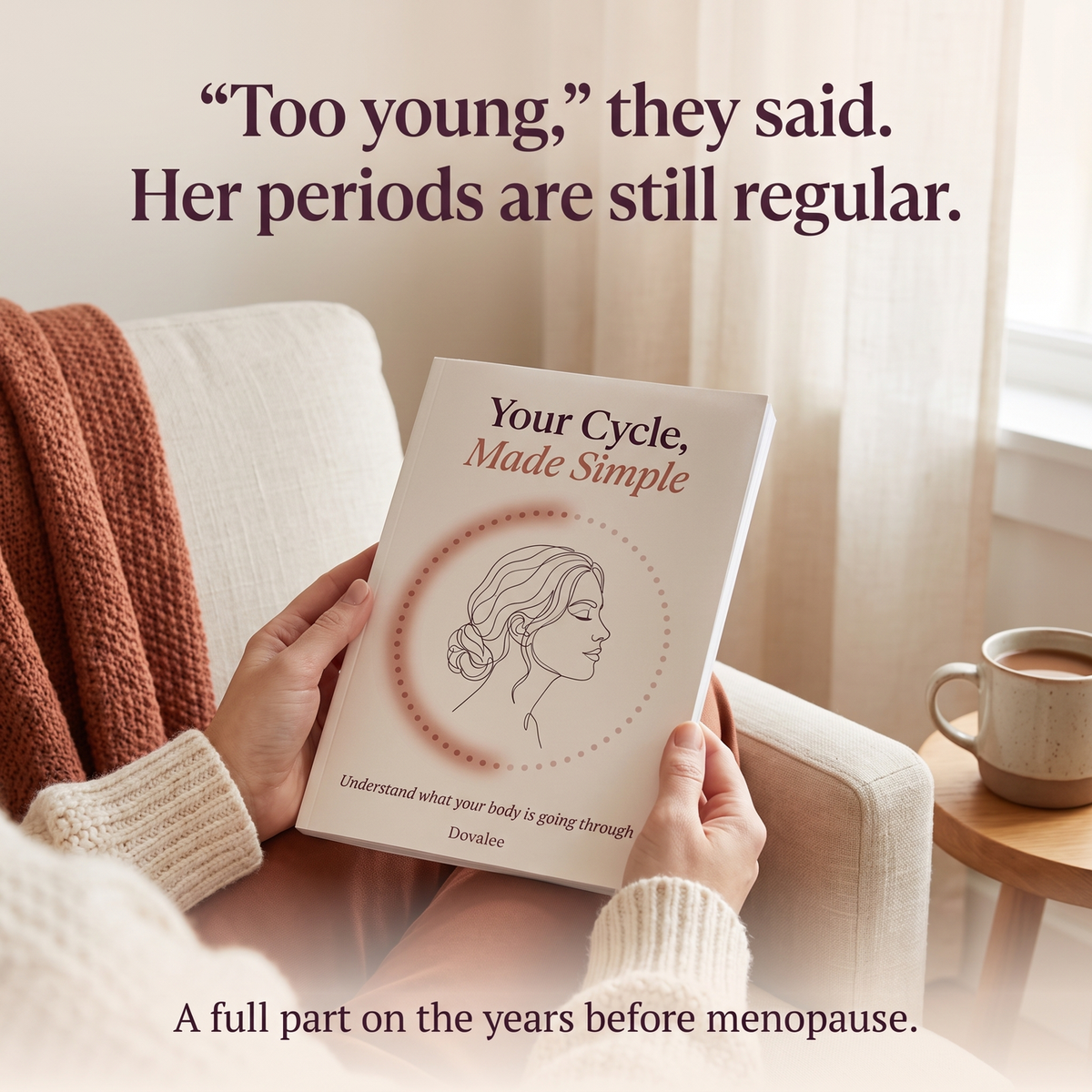 Hands holding the Your Cycle, Made Simple paperback in a linen armchair: Too young, they said. Her periods are still regular. A full part on the years before menopause.